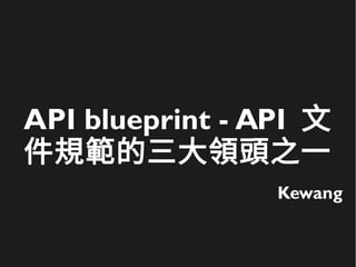 API blueprint - API 文
件規範的三大領頭之一
Kewang
 