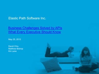 Elastic Path Software Inc.


     Business Challenges Solved by APIs
     What Every Executive Should Know

     May 25, 2012


     David Chiu
     Matthew Bishop
     Kin Lane




Elastic Path™
 