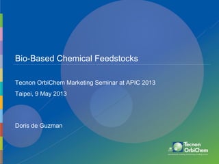 Bio-Based Chemical Feedstocks
Doris de Guzman
Tecnon OrbiChem Marketing Seminar at APIC 2013
Taipei, 9 May 2013
 