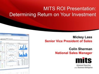 MITS ROI Presentation:
Determining Return on Your Investment

Mickey Lass
Senior Vice President of Sales
Colin Sherman
National Sales Manager

 