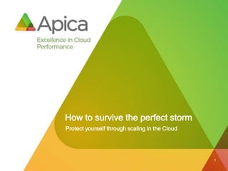 How to survive the perfect storm
Protect yourself through scaling in the Cloud




                                                1
 