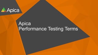 Apica
Performance Testing Terms
 