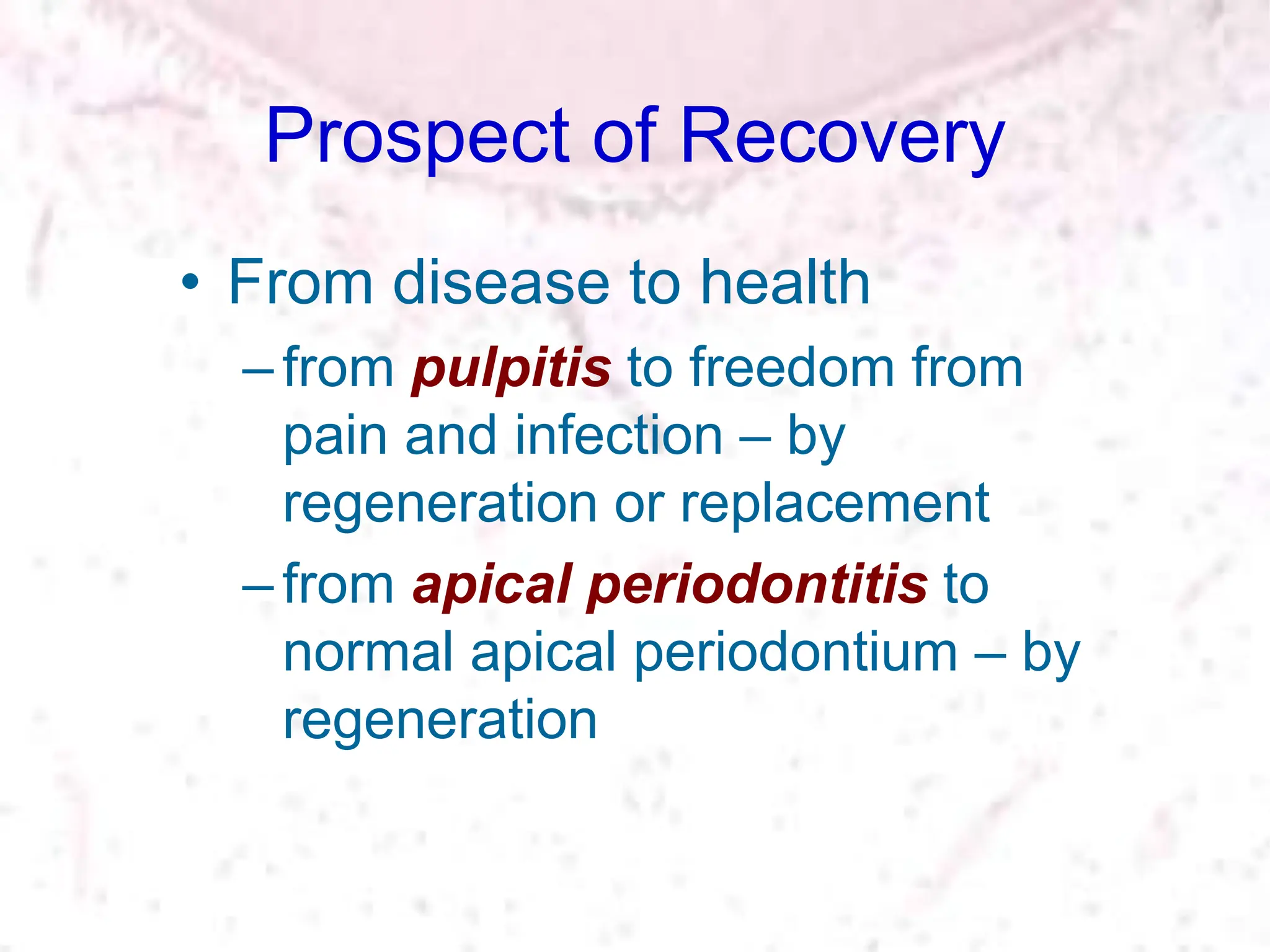 Prospect of Recovery
• From disease to health
–from pulpitis to freedom from
pain and infection – by
regeneration or replacement
–from apical periodontitis to
normal apical periodontium – by
regeneration
 