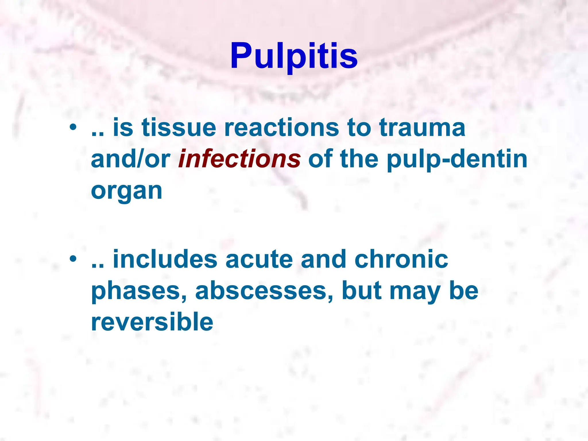 Pulpitis
• .. is tissue reactions to trauma
and/or infections of the pulp-dentin
organ
• .. includes acute and chronic
phases, abscesses, but may be
reversible
 
