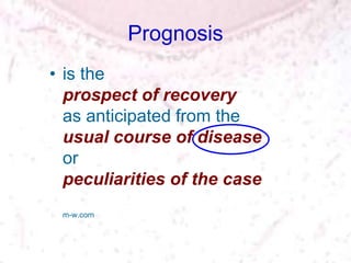 Prognosis
• is the
prospect of recovery
as anticipated from the
usual course of disease
or
peculiarities of the case
m-w.com
 