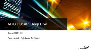 APIC DC: API Deep Dive
DevNet-1003/1029
Paul Lesiak, Solutions Architect
 