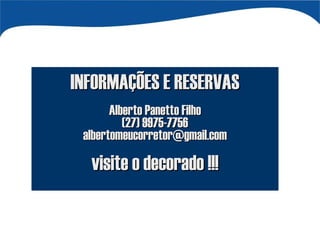 INFORMAÇÕES E RESERVAS Alberto Panetto Filho (27) 9975-7756 [email_address] visite o decorado !!! 
