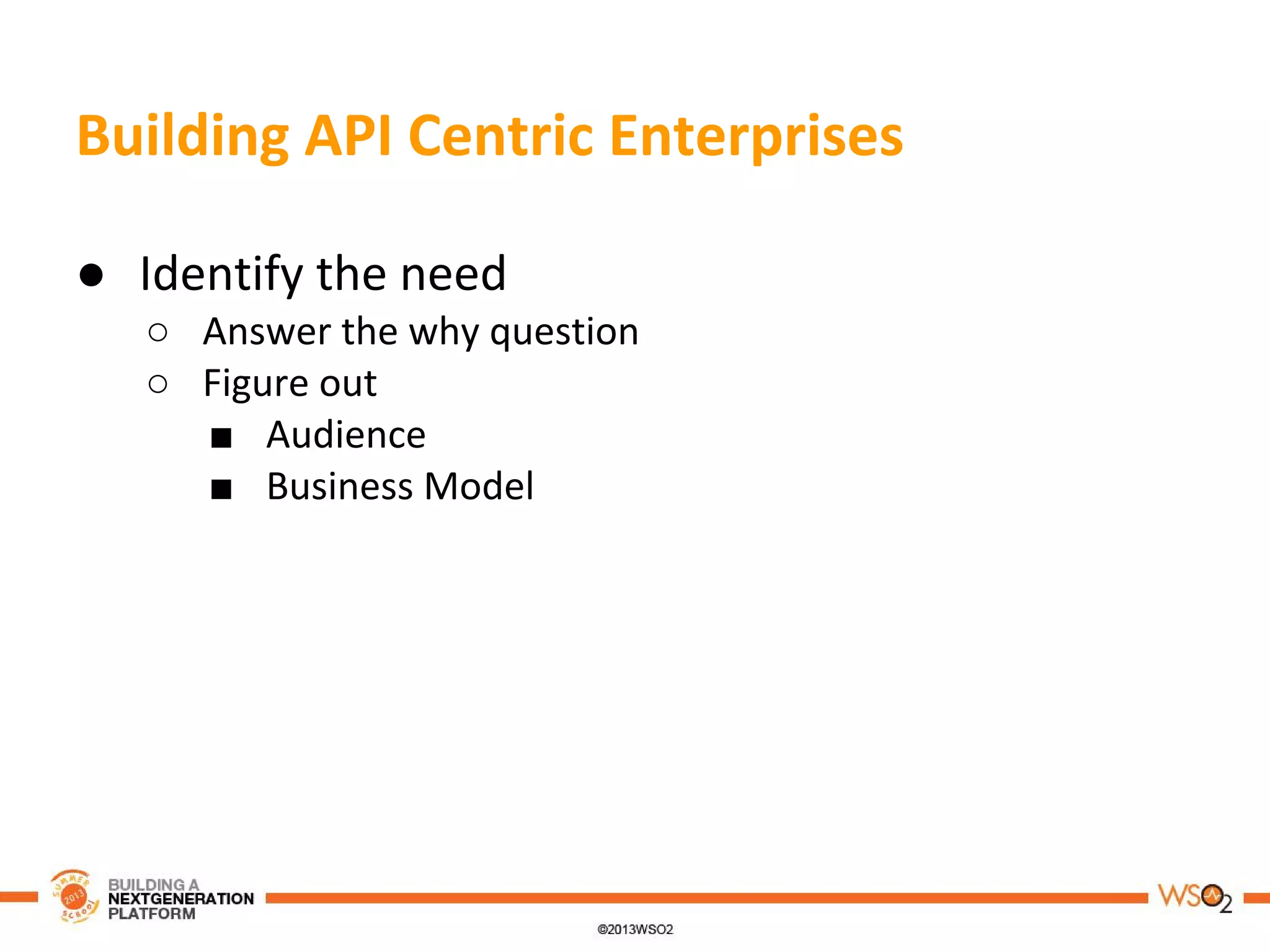 Building API Centric Enterprises
● Identify the need
○ Answer the why question
○ Figure out
■ Audience
■ Business Model
 