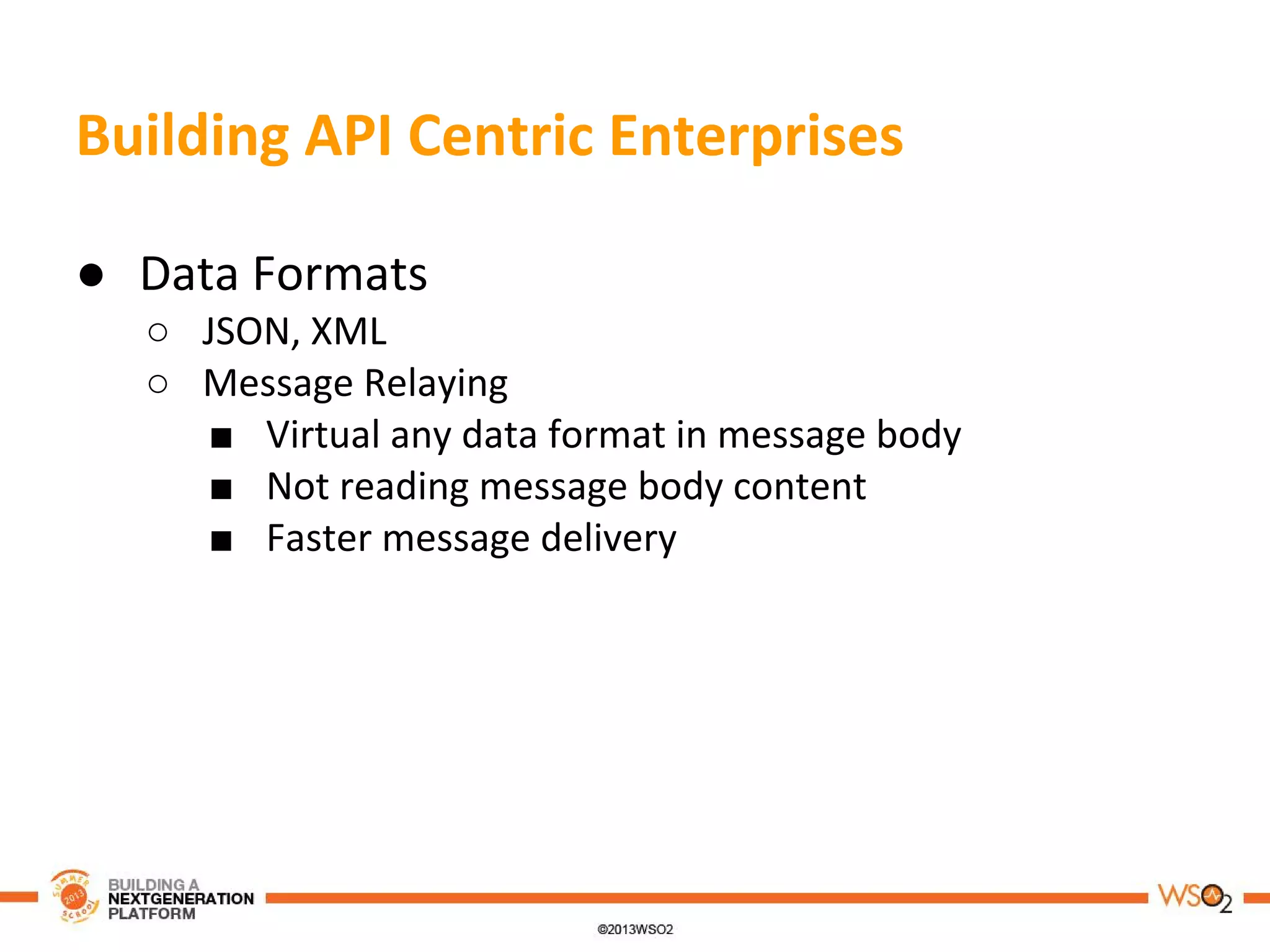Building API Centric Enterprises
● Data Formats
○ JSON, XML
○ Message Relaying
■ Virtual any data format in message body
■ Not reading message body content
■ Faster message delivery
 