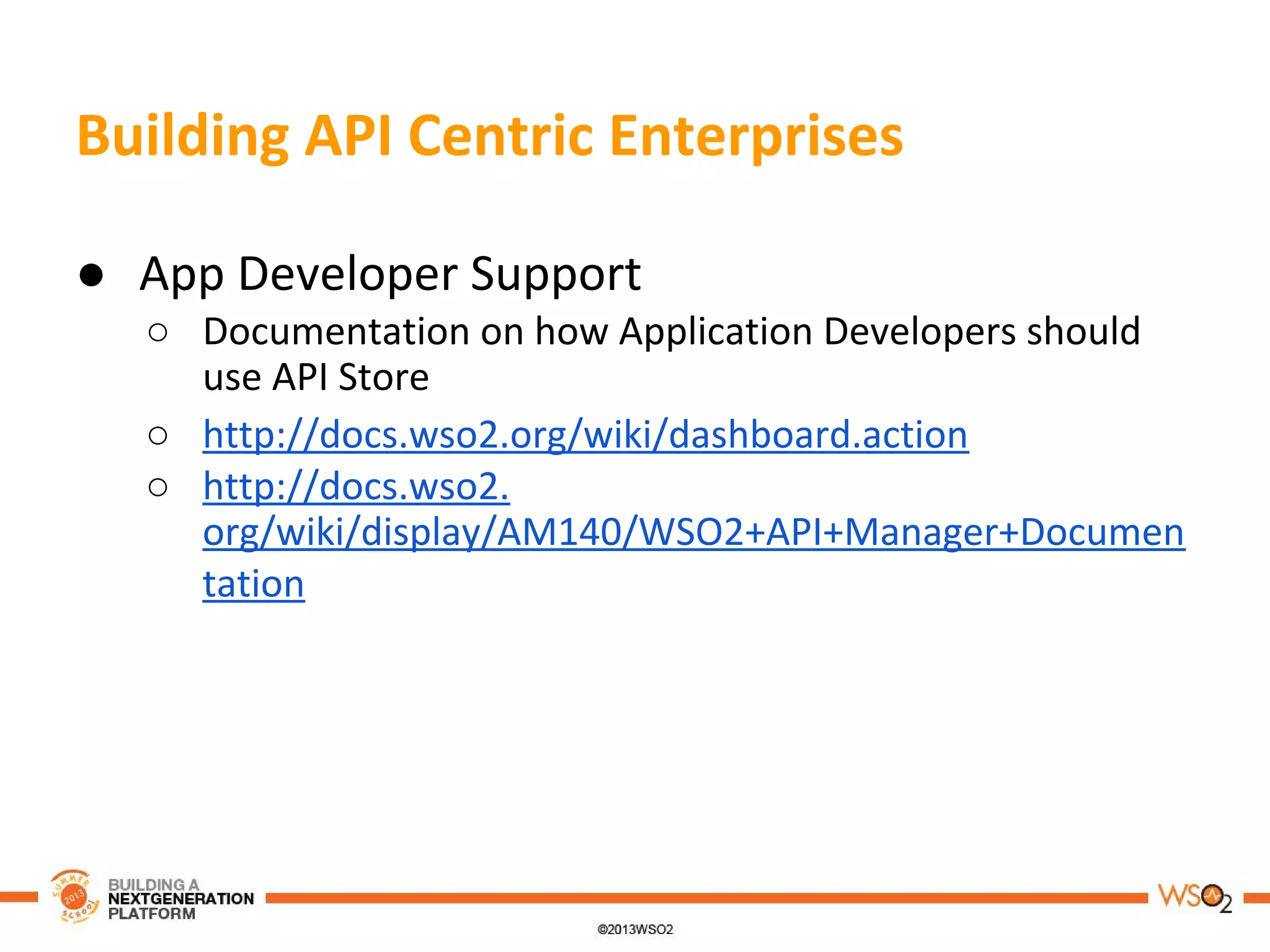 Building API Centric Enterprises
● App Developer Support
○ Documentation on how Application Developers should
use API Store
○ http://docs.wso2.org/wiki/dashboard.action
○ http://docs.wso2.
org/wiki/display/AM140/WSO2+API+Manager+Documen
tation
 