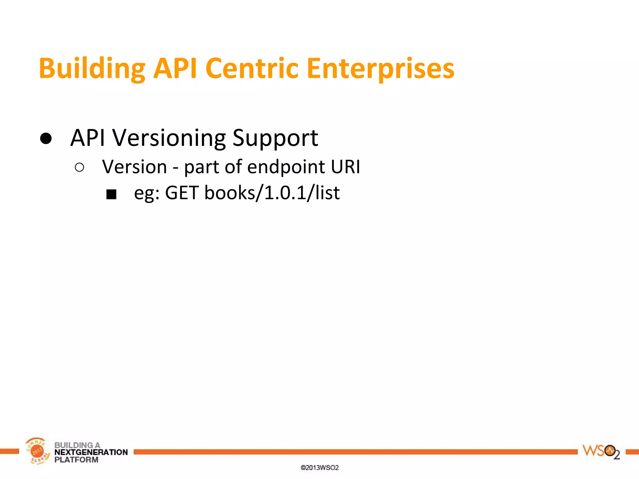 Building API Centric Enterprises
● API Versioning Support
○ Version - part of endpoint URI
■ eg: GET books/1.0.1/list
 