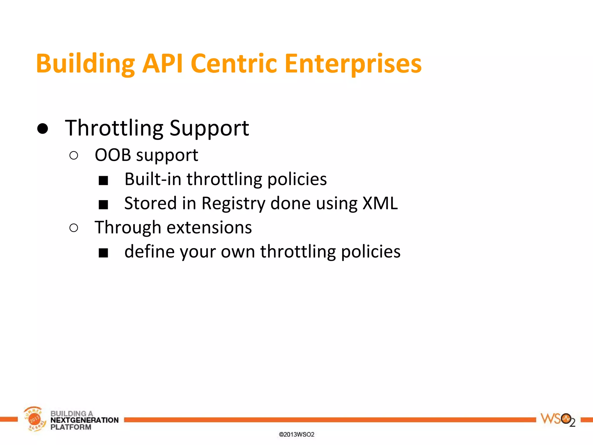 Building API Centric Enterprises
● Throttling Support
○ OOB support
■ Built-in throttling policies
■ Stored in Registry done using XML
○ Through extensions
■ define your own throttling policies
 