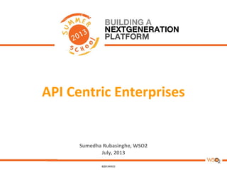 API Centric Enterprises
Sumedha Rubasinghe, WSO2
July, 2013
 