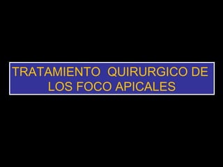 TRATAMIENTO QUIRURGICO DE
LOS FOCO APICALES
TRATAMIENTO QUIRURGICO DE
LOS FOCO APICALES
 