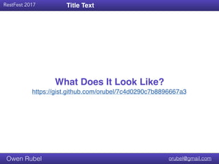 Title Text
RestFest 2017
orubel@gmail.comOwen Rubel
What Does It Look Like?
Title Text
https://gist.github.com/orubel/7c4d0290c7b8896667a3
 