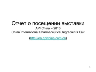 Отчет о посещении выставки
API China – 2010
China International Pharmaceutical Ingredients Fair
(http://en.apichina.com.cn)

1

 