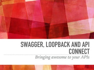 SWAGGER, LOOPBACK AND API
CONNECT
Bringing awesome to your APIs
 