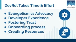 DevRel Takes Time & Effort
● Evangelism vs Advocacy
● Developer Experience
● Fostering Trust
● Onboarding process
● Creating Resources
 