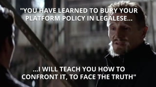 "YOU HAVE LEARNED TO BURY YOUR
PLATFORM POLICY IN LEGALESE...
...I WILL TEACH YOU HOW TO
CONFRONT IT, TO FACE THE TRUTH"
 