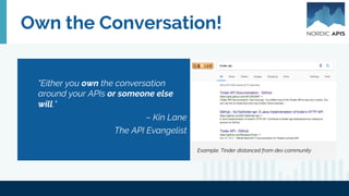 "Either you own the conversation
around your APIs or someone else
will."
– Kin Lane
The API Evangelist
Own the Conversation!
Example: Tinder distanced from dev community
 
