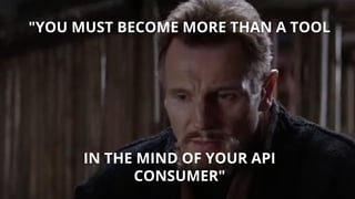 "YOU MUST BECOME MORE THAN A TOOL
IN THE MIND OF YOUR API
CONSUMER"
 