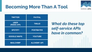 Becoming More Than A Tool
TWITTER PAYPAL
UBER
(RIDES API)
TWILIO
SPOTIFY POSTMATES
GOOGLE MAPS YOUTUBE
MAILCHIMP ALCHEMY API
What do these top
self-service APIs
have in common?
 
