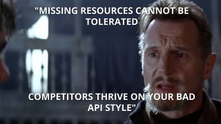 "MISSING RESOURCES CANNOT BE
TOLERATED
COMPETITORS THRIVE ON YOUR BAD
API STYLE"
 