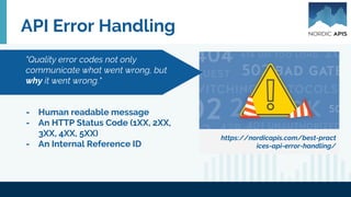API Error Handling
https://nordicapis.com/best-pract
ices-api-error-handling/
- Human readable message
- An HTTP Status Code (1XX, 2XX,
3XX, 4XX, 5XX)
- An Internal Reference ID
"Quality error codes not only
communicate what went wrong, but
why it went wrong."
 