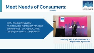 Meet Needs of Consumers:
Adopting APIs & Microservices at a
Major Bank , Eyal Sivan
CIBC constructing agile
microservices framework for open
banking REST & GraphQL APIs,
using open source components.
& market
 