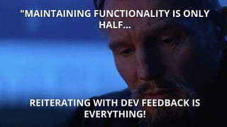 "MAINTAINING FUNCTIONALITY IS ONLY
HALF…
REITERATING WITH DEV FEEDBACK IS
EVERYTHING!
 
