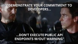 "DEMONSTRATE YOUR COMMITMENT TO
DEVELOPERS...
...DON’T EXECUTE PUBLIC API
ENDPOINTS W/OUT WARNING"
 