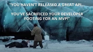 "YOU HAVEN’T RELEASED A GREAT API…
YOU’VE SACRIFICED YOUR DEVELOPER
FOOTING FOR AN MVP!"
 