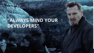 "ALWAYS MIND YOUR
DEVELOPERS"
 