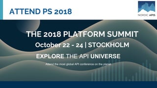 ATTEND PS 2018
THE 2018 PLATFORM SUMMIT
October 22 - 24 | STOCKHOLM
EXPLORE THE API UNIVERSE
Attend the most global API conference on the planet
 