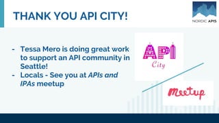 THANK YOU API CITY!
- Tessa Mero is doing great work
to support an API community in
Seattle!
- Locals - See you at APIs and
IPAs meetup
 