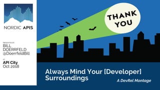 7 Global Movements That Are
Evolving The Story of APIs
PRESENTED BY:
BILL
DOERRFELD
@DoerrfeldBill
AT:
API City
Oct 2018
Always Mind Your [Developer]
Surroundings A DevRel Montage
 