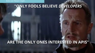 "ONLY FOOLS BELIEVE DEVELOPERS
ARE THE ONLY ONES INTERESTED IN APIS"
Extra Liam Neeson insight ...
 