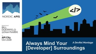 PRESENTED BY:
BILL
DOERRFELD
@DoerrfeldBill
AT:
API City
Oct 2018
Always Mind Your
[Developer] Surroundings
A DevRel Montage
 