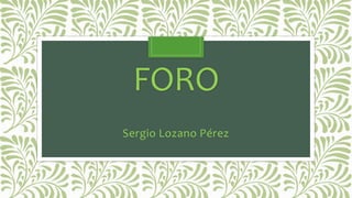 FORO
Sergio Lozano Pérez
 
