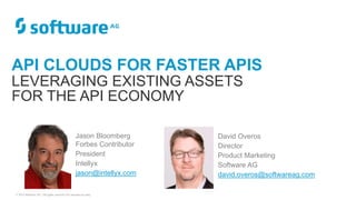© 2015 Software AG. All rights reserved. For internal use only
David Overos
Director
Product Marketing
Software AG
david.overos@softwareag.com
Jason Bloomberg
Forbes Contributor
President
Intellyx
jason@intellyx.com
API CLOUDS FOR FASTER APIS
LEVERAGING EXISTING ASSETS
FOR THE API ECONOMY
 