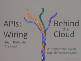 APIs:	
                     Behind	
  
                              the	
  
Wiring	
                    Cloud	
  
Adam	
  DuVander	
  
@adamd	
  
                       @programmableweb	
  
                       programmableweb.com	
  
                                     Photo: Windell Oskay
 