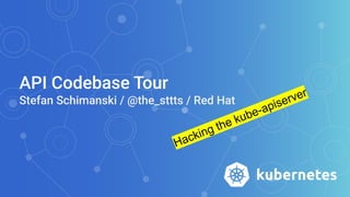 API Codebase Tour
Stefan Schimanski / @the_sttts / Red Hat
Hacking the kube-apiserver
 