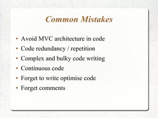 Common Mistakes
● Avoid MVC architecture in code
● Code redundancy / repetition
● Complex and bulky code writing
● Continuous code
● Forget to write optimise code
● Forget comments
 