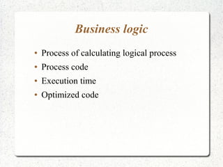 Business logic
● Process of calculating logical process
● Process code
● Execution time
● Optimized code
 
