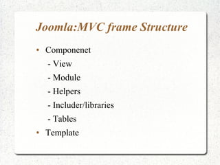 Joomla:MVC frame Structure
● Componenet
- View
- Module
- Helpers
- Includer/libraries
- Tables
● Template
 