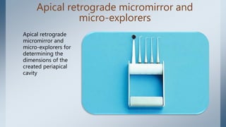 Apical retrograde micromirror and
micro-explorers
Apical retrograde
micromirror and
micro-explorers for
determining the
dimensions of the
created periapical
cavity
 