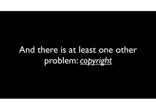 And there is at least one other
problem: copyright

 