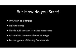 But How do you Start?
• 10 APIs in as examples
• More to come
• Mostly public sector <- makes most sense
• Accumulate comm...
