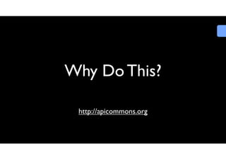 Why Do This?
http://apicommons.org

 