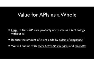 Value for APIs as a Whole
• Huge: In fact - APIs are probably not viable as a technology
without it!

• Reduce the amount ...